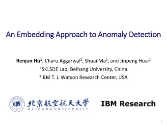 An Embedding A  Approac  ach t  to Anom  omal  aly D  Detection Renjun Hu 1 , Charu Aggarwal 2 ,