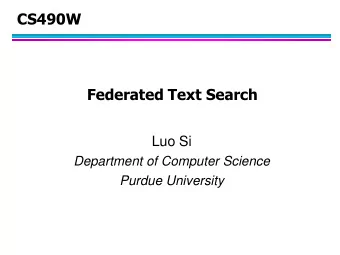 CS490W  Federated Text Search  Luo Si  Department of Computer Science  Purdue University  Abstract