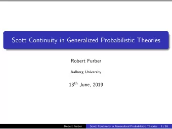 Scott Continuity in Generalized Probabilistic Theories  Robert Furber  Aalborg University 13 th