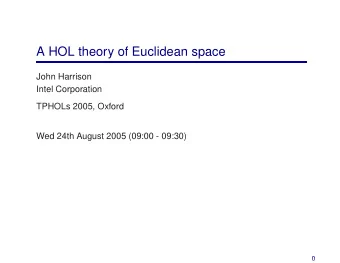 A HOL theory of Euclidean space  John Harrison  Intel Corporation  TPHOLs 2005, Oxford  Wed 24th