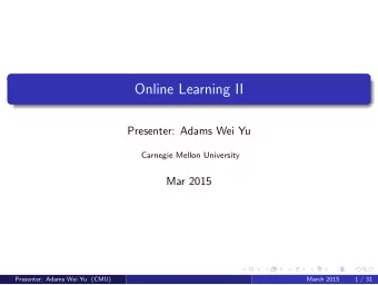 Online Learning II  Presenter: Adams Wei Yu  Carnegie Mellon University  Mar 2015  Presenter: Adams