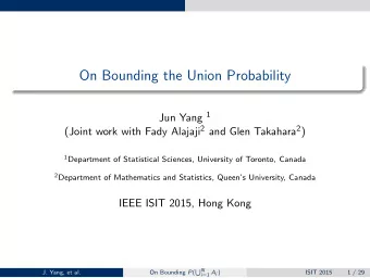 On Bounding the Union Probability Jun Yang 1 (Joint work with Fady Alajaji 2 and Glen Takahara 2 )