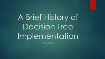 A Brief History of  Decision Tree  Implementation  MAX AUSTIN  Overview  Famous Decision Tree