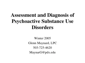 Assessment and Diagnosis of  Psychoactive Substance Use  Disorders  Winter 2005  Glenn Maynard, LPC
