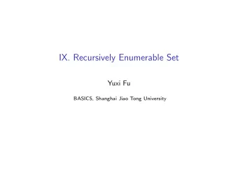 IX. Recursively Enumerable Set  Yuxi Fu  BASICS, Shanghai Jiao Tong University  We have seen that