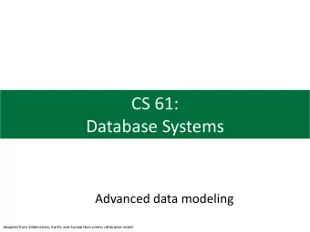 CS 61:  Database Systems  Advanced data modeling  Adapted from Silberschatz, Korth, and Sundarshan