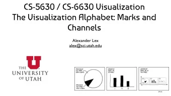 CS-5630 / CS-6630 Visualization  The Visualization Alphabet: Marks and  Channels  Alexander Lex