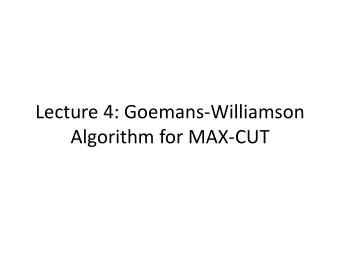 Lecture 4: Goemans-Williamson  Algorithm for MAX-CUT  Lecture Outline  Part I: Analyzing