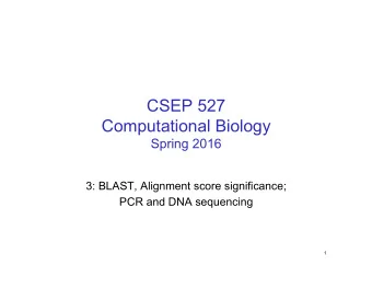 CSEP 527  Computational Biology Spring 2016  3: BLAST, Alignment score significance;  PCR and DNA
