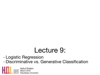 Lecture 9:  Logistic Regression  Discriminative vs. Generative Classification Aykut Erdem
