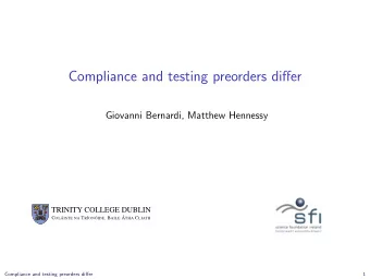 Compliance and testing preorders differ  Giovanni Bernardi, Matthew Hennessy  TRINITY COLLEGE