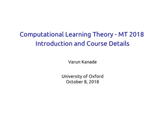 Computational Learning Theory - MT 2018  Introduction and Course Details  Varun Kanade  University
