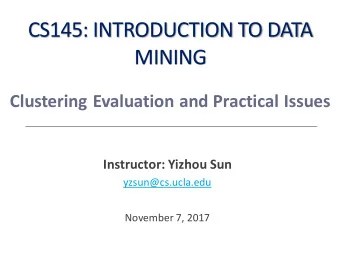 CS145: INTRODUCTION TO DATA  MINING  Clustering Evaluation and Practical Issues  Instructor: Yizhou