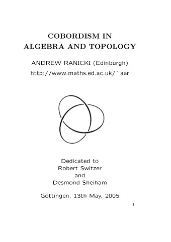 COBORDISM IN  ALGEBRA AND TOPOLOGY  ANDREW RANICKI (Edinburgh) http://www.maths.ed.ac.uk/  aar