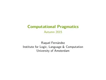 Computational Pragmatics  Autumn 2015  Raquel Fernndez  Institute for Logic, Language &amp;