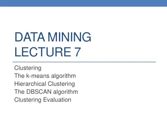 LECTURE 7  Clustering  The k-means algorithm  Hierarchical Clustering  The DBSCAN algorithm