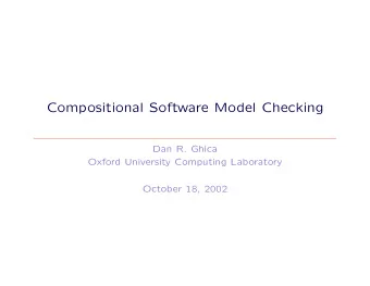 Compositional Software Model Checking  Dan R. Ghica  Oxford University Computing Laboratory