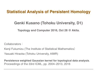 Statistical Analysis of Persistent Homology  Genki Kusano (Tohoku University, D1)  Topology and