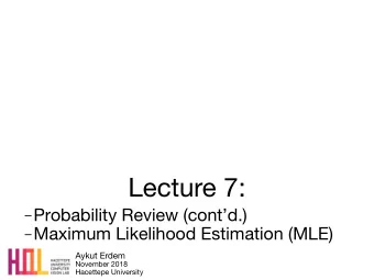 Lecture 7:  Probability Review (contd.)  Maximum Likelihood Estimation (MLE) Aykut Erdem