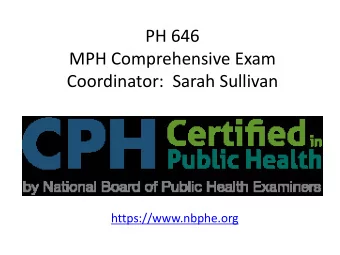 PH 646  MPH Comprehensive Exam  Coordinator:  Sarah Sullivan  https://www.nbphe.org CPH Exam