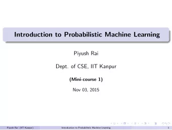 Introduction to Probabilistic Machine Learning  Piyush Rai  Dept. of CSE, IIT Kanpur  (Mini-course