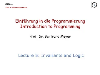 Introduction to Programming  Prof. Dr. Bertrand Meyer  Lecture 5: Invariants and Logic  Reminder: