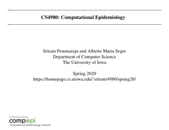 CS4980: Computational Epidemiology  Sriram Pemmaraju and Alberto Maria Segre  Department of