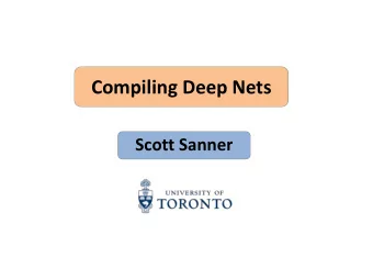 Compiling Deep Nets  Scott Sanner  Goal of this talk  Will not evangelize deep networks /