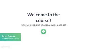 Welcome to the  course!  EX TREME GRADIEN T BOOS TIN G W ITH  X GBOOS T  Sergey Fogelson  VP of