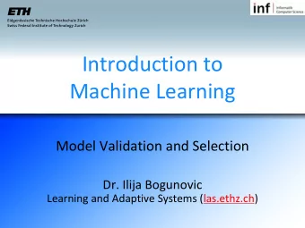 Introduction to  Machine Learning  Model Validation and Selection  Dr. Ilija Bogunovic  Learning