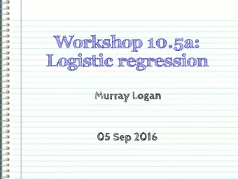Workshop 10.5a:  Logistic regression  Murray Logan  05 Sep 2016  Section 1  Logistic  regression