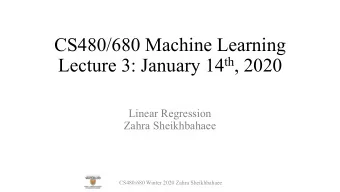 CS480/680 Machine Learning Lecture 3: January 14 th , 2020  Linear Regression  Zahra Sheikhbahaee