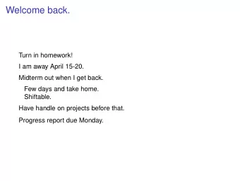 Welcome back.  Turn in homework!  I am away April 15-20.  Midterm out when I get back.  Few days