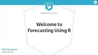 Welcome to  Forecasting Using R  Rob Hyndman  Author, forecast  Forecasting Using R  What you will