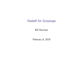 Haskell for Grownups  Bill Harrison  February 8, 2019  Table of Contents  Introduction  Resources