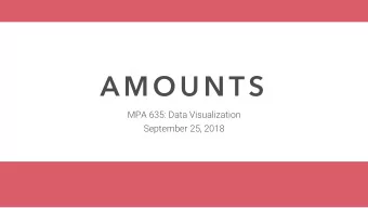 AMOUNTS  MPA 635: Data Visualization  September 25, 2018  P L A N  F O R  T O D A Y  More on truth