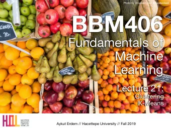 BBM406 Fundamentals of   Machine  Learning Lecture 21: Clustering  K-Means  Aykut Erdem //
