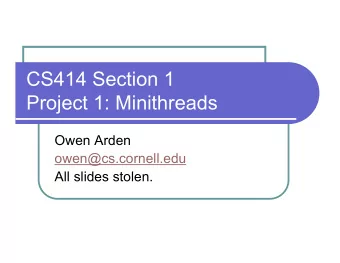 CS414 Section 1  Project 1: Minithreads  Owen Arden  owen@cs.cornell.edu  All slides stolen.  What