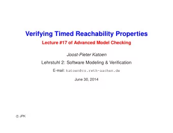 Verifying Timed Reachability Properties  Lecture #17 of Advanced Model Checking  Joost-Pieter