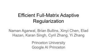 Efficient Full-Matrix Adaptive  Regularization  Naman Agarwal, Brian Bullins, Xinyi Chen, Elad