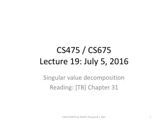 CS475 / CS675  Lecture 19: July 5, 2016  Singular value decomposition  Reading: [TB] Chapter 31
