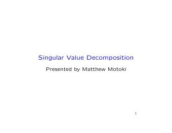 Singular Value Decomposition  Presented by Matthew Motoki  1  What is a singular value