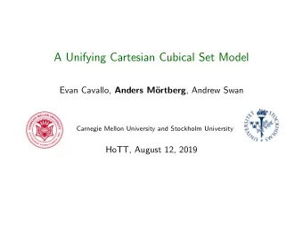 A Unifying Cartesian Cubical Set Model Evan Cavallo, Anders M ortberg , Andrew Swan  Carnegie