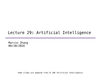 Lecture 29: Artificial Intelligence  Marvin Zhang  08/10/2016  Some slides are adapted from CS 188