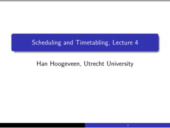 Scheduling and Timetabling, Lecture 4  Han Hoogeveen, Utrecht University  1  Lecture today