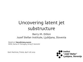 Uncovering latent jet  substructure Barry M . Dillon Jozef Stefan Institute , Ljubljana , Slovenia