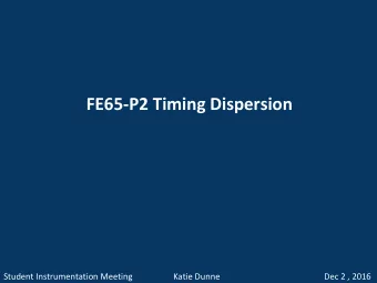 FE65-P2 Timing Dispersion  Student Instrumentation Meeting  Katie Dunne  Dec 2 , 2016  FE65-P2: