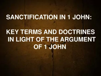 SANCTIFICATION IN 1 JOHN:  KEY TERMS AND DOCTRINES  KEY TERMS AND DOCTRINES  IN LIGHT OF THE