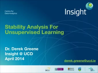Stability Analysis For  Unsupervised Learning  Dr. Derek Greene  Insight @ UCD  April 2014