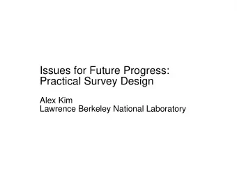 Issues for Future Progress:  Practical Survey Design  Alex Kim  Lawrence Berkeley National